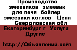 Производство змеевиков, змеевик для печи, бойлер, змеевики котлов › Цена ­ 1 - Свердловская обл., Екатеринбург г. Услуги » Другие   